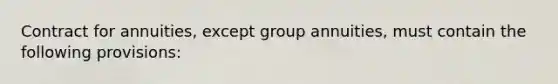 Contract for annuities, except group annuities, must contain the following provisions: