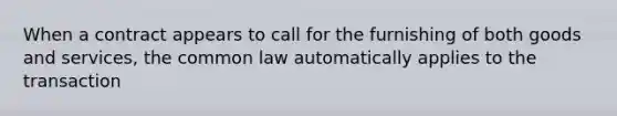 When a contract appears to call for the furnishing of both goods and services, the common law automatically applies to the transaction