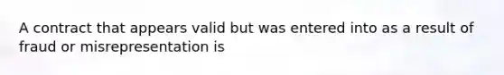 A contract that appears valid but was entered into as a result of fraud or misrepresentation is