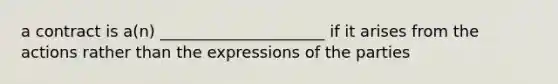 a contract is a(n) _____________________ if it arises from the actions rather than the expressions of the parties