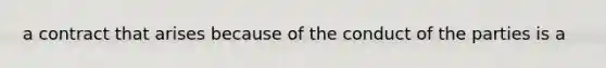 a contract that arises because of the conduct of the parties is a