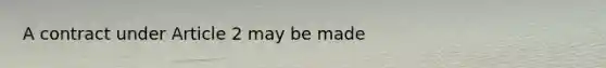 A contract under Article 2 may be made