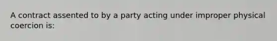 A contract assented to by a party acting under improper physical coercion is: