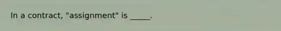 In a contract, "assignment" is _____.