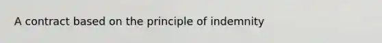 A contract based on the principle of indemnity