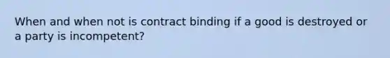 When and when not is contract binding if a good is destroyed or a party is incompetent?