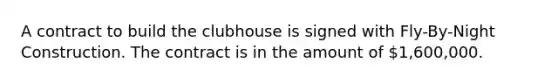 A contract to build the clubhouse is signed with Fly-By-Night Construction. The contract is in the amount of 1,600,000.