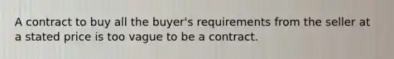 A contract to buy all the buyer's requirements from the seller at a stated price is too vague to be a contract.