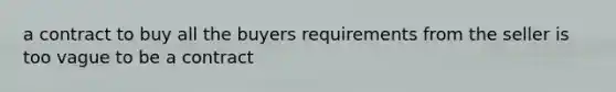 a contract to buy all the buyers requirements from the seller is too vague to be a contract