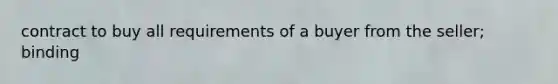 contract to buy all requirements of a buyer from the seller; binding