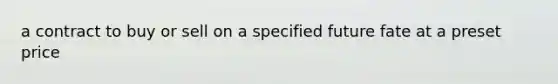 a contract to buy or sell on a specified future fate at a preset price