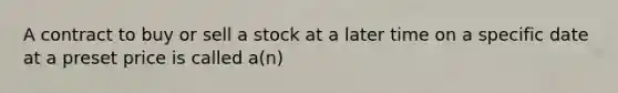 A contract to buy or sell a stock at a later time on a specific date at a preset price is called a(n)