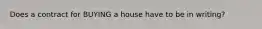 Does a contract for BUYING a house have to be in writing?