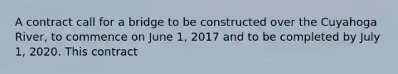 A contract call for a bridge to be constructed over the Cuyahoga River, to commence on June 1, 2017 and to be completed by July 1, 2020. This contract