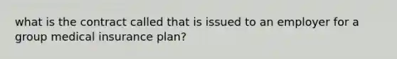 what is the contract called that is issued to an employer for a group medical insurance plan?