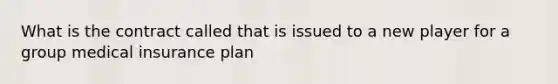 What is the contract called that is issued to a new player for a group medical insurance plan