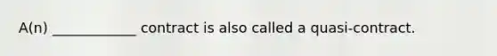 A(n) ____________ contract is also called a quasi-contract.