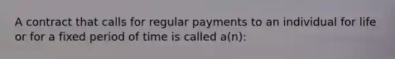 A contract that calls for regular payments to an individual for life or for a fixed period of time is called a(n):