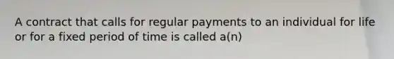 A contract that calls for regular payments to an individual for life or for a fixed period of time is called a(n)