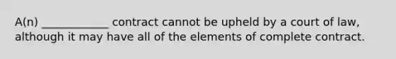 A(n) ____________ contract cannot be upheld by a court of law, although it may have all of the elements of complete contract.