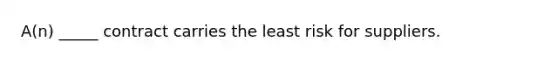 A(n) _____ contract carries the least risk for suppliers.