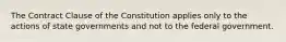 The Contract Clause of the Constitution applies only to the actions of state governments and not to the federal government.