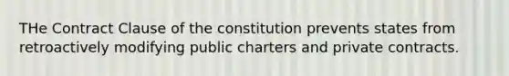 THe Contract Clause of the constitution prevents states from retroactively modifying public charters and private contracts.