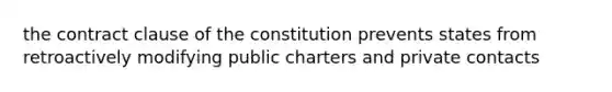 the contract clause of the constitution prevents states from retroactively modifying public charters and private contacts