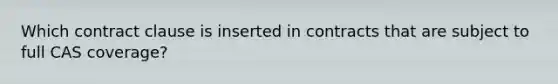 Which contract clause is inserted in contracts that are subject to full CAS coverage?