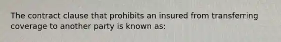 The contract clause that prohibits an insured from transferring coverage to another party is known as: