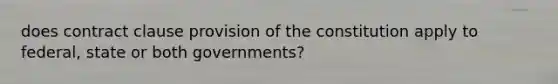 does contract clause provision of the constitution apply to federal, state or both governments?