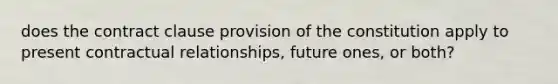 does the contract clause provision of the constitution apply to present contractual relationships, future ones, or both?