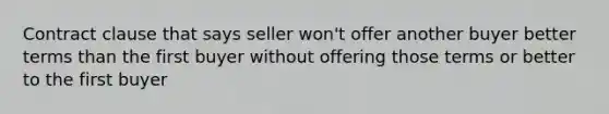 Contract clause that says seller won't offer another buyer better terms than the first buyer without offering those terms or better to the first buyer