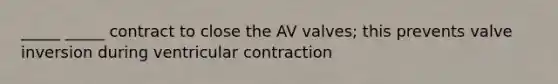 _____ _____ contract to close the AV valves; this prevents valve inversion during ventricular contraction