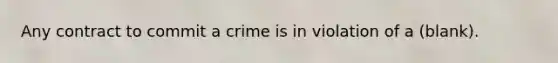 Any contract to commit a crime is in violation of a (blank).
