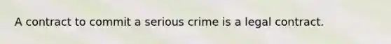 A contract to commit a serious crime is a legal contract.