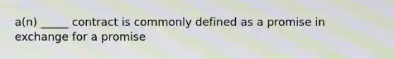 a(n) _____ contract is commonly defined as a promise in exchange for a promise