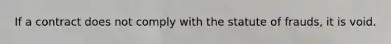If a contract does not comply with the statute of frauds, it is void.