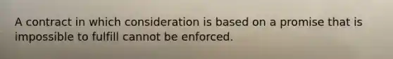 A contract in which consideration is based on a promise that is impossible to fulfill cannot be enforced.