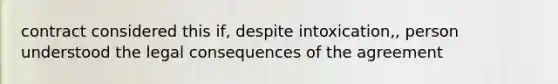 contract considered this if, despite intoxication,, person understood the legal consequences of the agreement