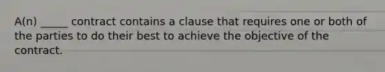 A(n) _____ contract contains a clause that requires one or both of the parties to do their best to achieve the objective of the contract.