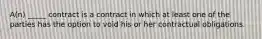 ​A(n) _____ contract is a contract in which at least one of the parties has the option to void his or her contractual obligations.