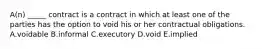 ​A(n) _____ contract is a contract in which at least one of the parties has the option to void his or her contractual obligations. A.voidable B.informal C.executory D.void E.implied