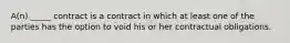 A(n) _____ contract is a contract in which at least one of the parties has the option to void his or her contractual obligations.