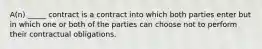 A(n) _____ contract is a contract into which both parties enter but in which one or both of the parties can choose not to perform their contractual obligations.