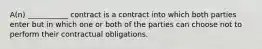 A(n) ___________ contract is a contract into which both parties enter but in which one or both of the parties can choose not to perform their contractual obligations.