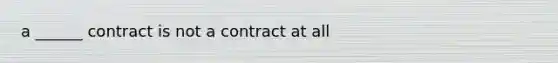 a ______ contract is not a contract at all