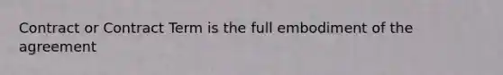 Contract or Contract Term is the full embodiment of the agreement