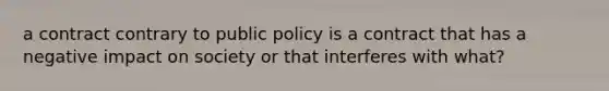 a contract contrary to public policy is a contract that has a negative impact on society or that interferes with what?