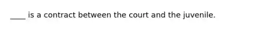 ____ is a contract between the court and the juvenile.